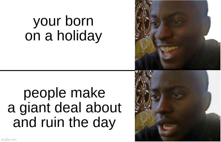 I really LOVE my birthday :') | your born on a holiday; people make a giant deal about and ruin the day | image tagged in disappointed black guy,memes,holiday,birthday,pain | made w/ Imgflip meme maker