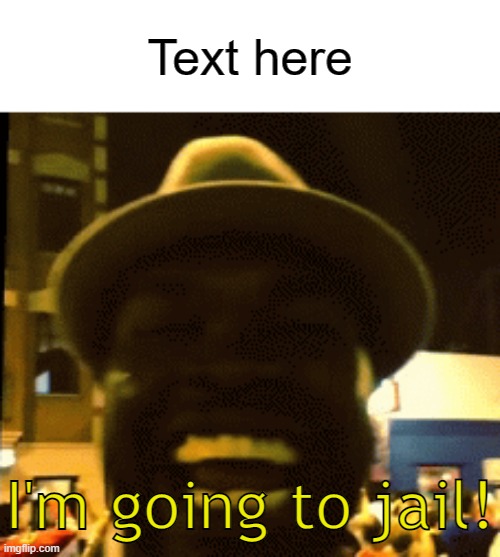 link in comments | Text here | image tagged in i'm going to jail | made w/ Imgflip meme maker