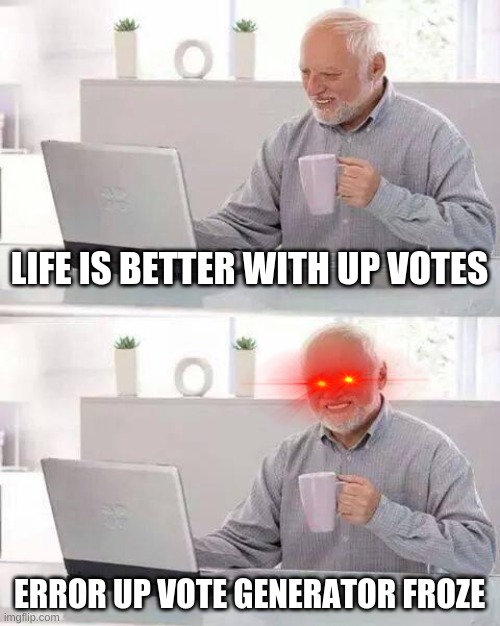 ..... i can explain | LIFE IS BETTER WITH UP VOTES; ERROR UP VOTE GENERATOR FROZE | image tagged in memes,hide the pain harold | made w/ Imgflip meme maker