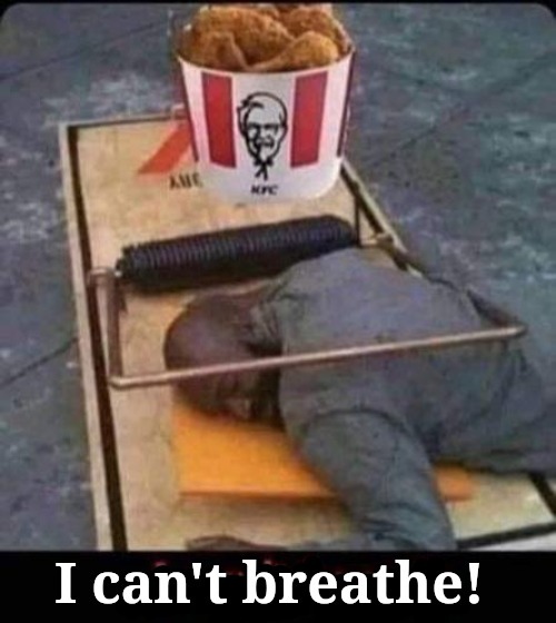 I can't breathe! | image tagged in breathe,kfc colonel sanders,kfc,george floyd,the secret ingredient is crime,stupid criminals | made w/ Imgflip meme maker