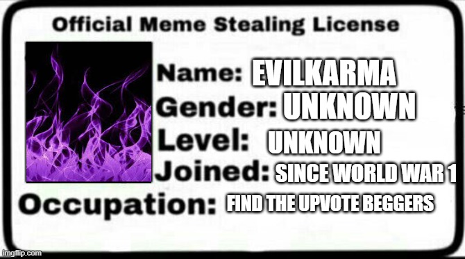 Meme Stealing License | EVILKARMA; UNKNOWN; UNKNOWN; SINCE WORLD WAR 1; FIND THE UPVOTE BEGGERS | image tagged in meme stealing license | made w/ Imgflip meme maker