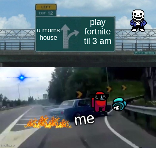 he he he | u moms house; play fortnite til 3 am; me | image tagged in memes,left exit 12 off ramp | made w/ Imgflip meme maker