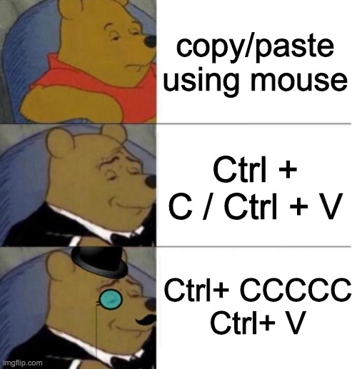Tuxedo Winnie the Pooh (3 panel) | copy/paste using mouse; Ctrl + C / Ctrl + V; Ctrl+ CCCCC
Ctrl+ V | image tagged in tuxedo winnie the pooh 3 panel | made w/ Imgflip meme maker
