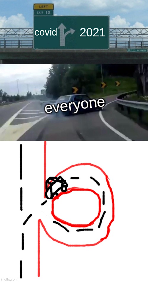 msmg | covid; 2021; everyone | image tagged in memes,left exit 12 off ramp | made w/ Imgflip meme maker