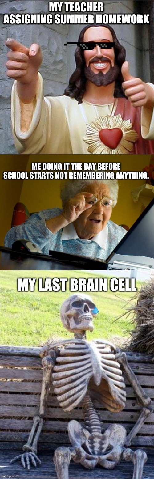 Procrastination | MY TEACHER ASSIGNING SUMMER HOMEWORK; ME DOING IT THE DAY BEFORE SCHOOL STARTS NOT REMEMBERING ANYTHING. MY LAST BRAIN CELL | image tagged in memes,buddy christ,old lady at computer finds the internet,waiting skeleton | made w/ Imgflip meme maker