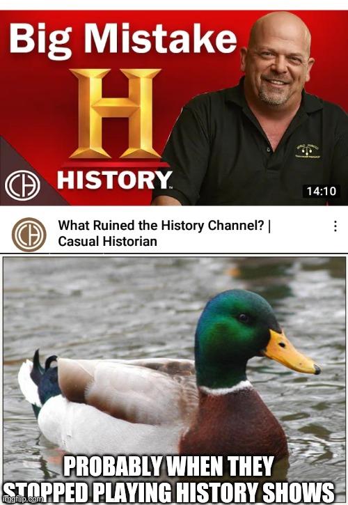 PROBABLY WHEN THEY STOPPED PLAYING HISTORY SHOWS | image tagged in memes,actual advice mallard | made w/ Imgflip meme maker