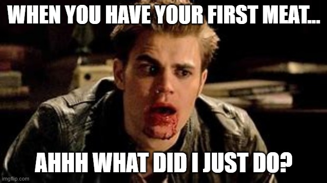 STEPHON. | WHEN YOU HAVE YOUR FIRST MEAT... AHHH WHAT DID I JUST DO? | image tagged in vampire,meat,cute | made w/ Imgflip meme maker