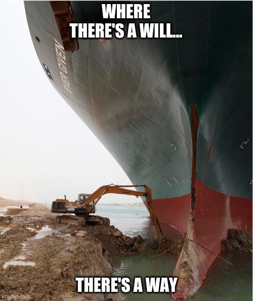 suez-canal | WHERE THERE'S A WILL... THERE'S A WAY | image tagged in suez-canal | made w/ Imgflip meme maker