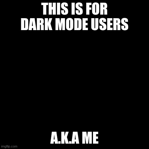 Blank Transparent Square | THIS IS FOR DARK MODE USERS; A.K.A ME | image tagged in memes,blank transparent square | made w/ Imgflip meme maker