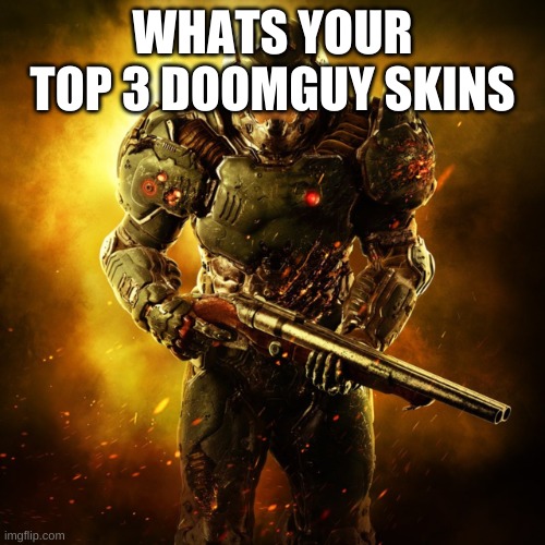 Doom Guy | WHATS YOUR TOP 3 DOOMGUY SKINS | image tagged in doom guy | made w/ Imgflip meme maker