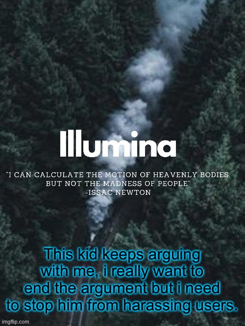 please help | This kid keeps arguing with me, i really want to end the argument but i need to stop him from harassing users. | made w/ Imgflip meme maker