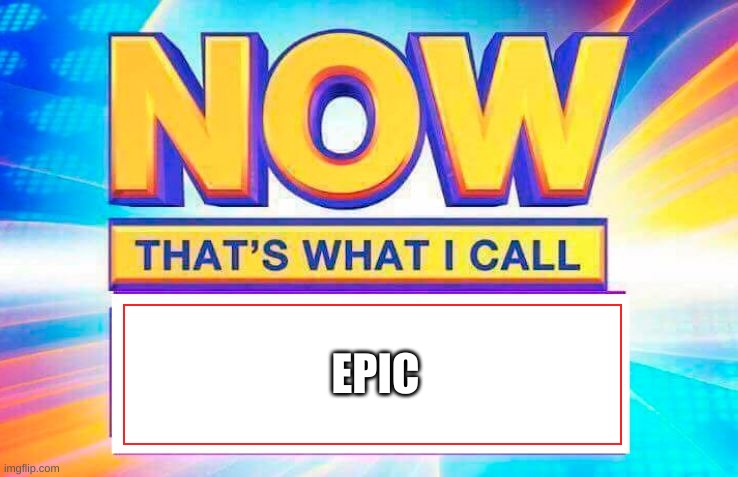Now That’s What I Call | EPIC | image tagged in now that s what i call | made w/ Imgflip meme maker