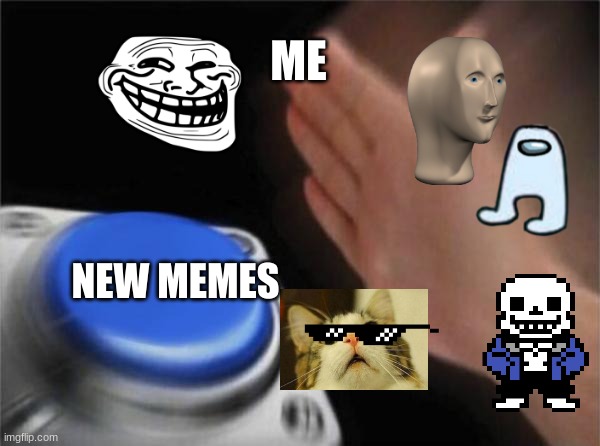 Blank Nut Button | ME; NEW MEMES | image tagged in memes,blank nut button | made w/ Imgflip meme maker