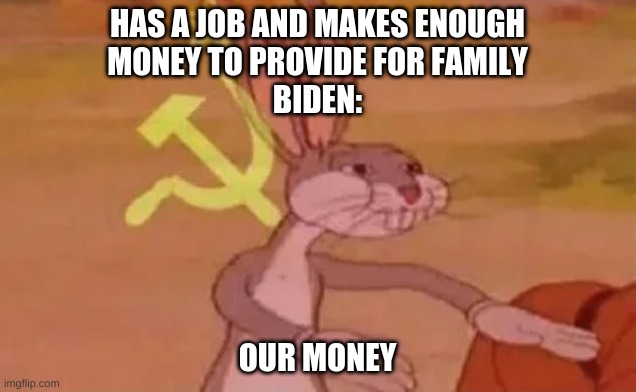 Bugs bunny communist | HAS A JOB AND MAKES ENOUGH MONEY TO PROVIDE FOR FAMILY; BIDEN:; OUR MONEY | image tagged in bugs bunny communist | made w/ Imgflip meme maker