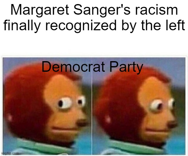 Monkey Puppet | Margaret Sanger's racism finally recognized by the left; Democrat Party | image tagged in memes,monkey puppet | made w/ Imgflip meme maker