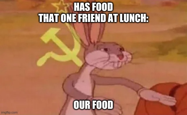 Bugs bunny communist | HAS FOOD
THAT ONE FRIEND AT LUNCH:; OUR FOOD | image tagged in bugs bunny communist | made w/ Imgflip meme maker