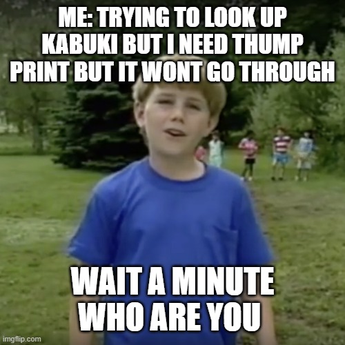 Kazoo kid wait a minute who are you | ME: TRYING TO LOOK UP KABUKI BUT I NEED THUMP PRINT BUT IT WONT GO THROUGH; WAIT A MINUTE WHO ARE YOU | image tagged in kazoo kid wait a minute who are you | made w/ Imgflip meme maker
