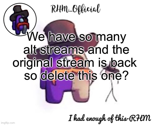 Rhm_Offical temp | We have so many alt streams and the original stream is back 
so delete this one? | image tagged in rhm_offical temp | made w/ Imgflip meme maker