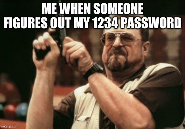 Am I The Only One Around Here Meme | ME WHEN SOMEONE FIGURES OUT MY 1234 PASSWORD | image tagged in memes,am i the only one around here | made w/ Imgflip meme maker