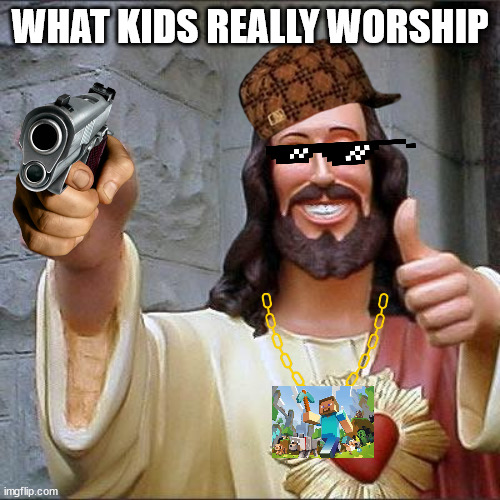 Christ for kids! | WHAT KIDS REALLY WORSHIP | image tagged in memes,buddy christ | made w/ Imgflip meme maker