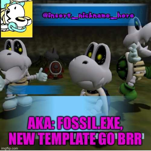insert_nickname_here (new) | AKA: FOSSIL.EXE,
NEW TEMPLATE GO BRR | image tagged in insert_nickname_here new | made w/ Imgflip meme maker