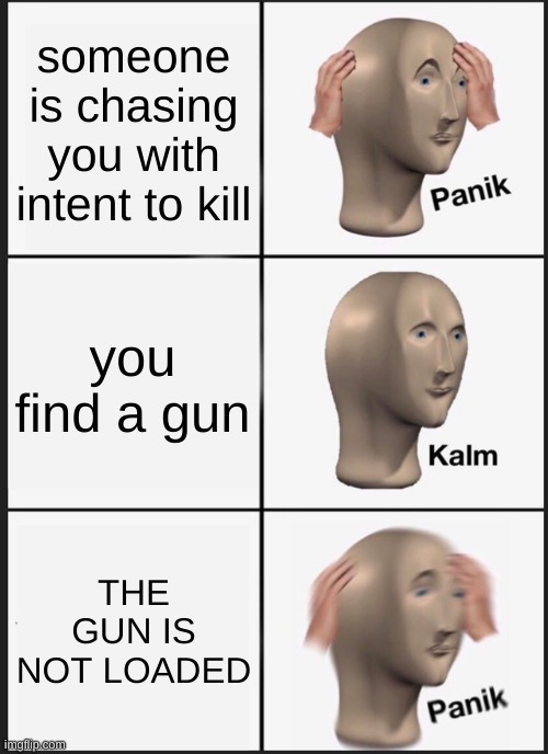 Panik Kalm Panik | someone is chasing you with intent to kill; you find a gun; THE GUN IS NOT LOADED | image tagged in memes,panik kalm panik | made w/ Imgflip meme maker