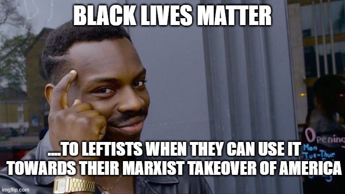 Roll Safe Think About It | BLACK LIVES MATTER; ....TO LEFTISTS WHEN THEY CAN USE IT TOWARDS THEIR MARXIST TAKEOVER OF AMERICA | image tagged in memes,roll safe think about it | made w/ Imgflip meme maker