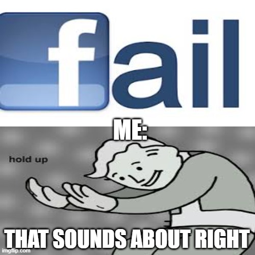 failbook | ME:; THAT SOUNDS ABOUT RIGHT | image tagged in funny | made w/ Imgflip meme maker