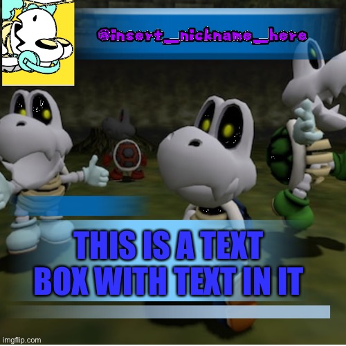 insert_nickname_here (new) | THIS IS A TEXT BOX WITH TEXT IN IT | image tagged in insert_nickname_here new | made w/ Imgflip meme maker