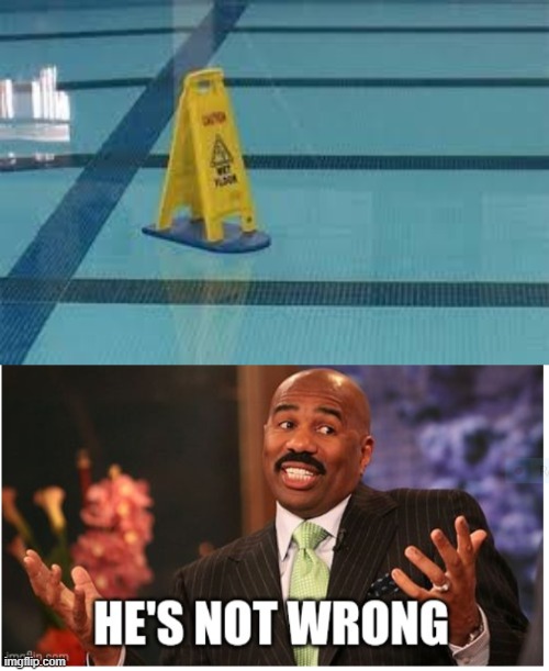 he's not "wrong" | image tagged in well he's not 'wrong',water,wet floor | made w/ Imgflip meme maker