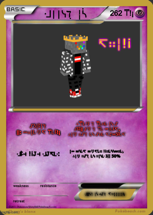 me whit drip card lol | ᒲ||ᓭℸ ̣ ╎ᓵ; 262 ⍑!¡; ↸∷╎!¡; ᔑʖ╎ꖎ╎ℸ ̣ ||: ⎓∷╎ᒷリ↸ ⍑ᒷꖎ!¡; ∴⍑ᒷリ ℸ ̣ ⍑ᒷ∷ᒷ ╎ᓭ ᔑ ᔑꖎꖎ|| 𝙹リ ℸ ̣ ⍑ᒷ ⎓╎ᒷꖎ↸, ∴╎リ ∷ᔑℸ ̣ ᒷᓭ ᔑ∷ᒷ ↸𝙹⚍ʖꖎᒷ↸; ᒲꖎ⊣ !¡𝙹⊣ ᒲ𝙹↸ᒷ:; ╎⎓ ⚍ᓭᒷ↸ ⚍リ↸ᒷ∷ !¡∷ᒷᓭᓭ⚍∷ᒷ, ∴╎リ ∷ᔑℸ ̣ ᒷᓭ ∷╎ᓭᒷ ʖ|| 50%; ᒲ||ᓭℸ ̣ ╎ᓵ ⊣𝙹ℸ ̣  ↸∷╎╎╎╎╎!¡ | image tagged in pokemon card | made w/ Imgflip meme maker