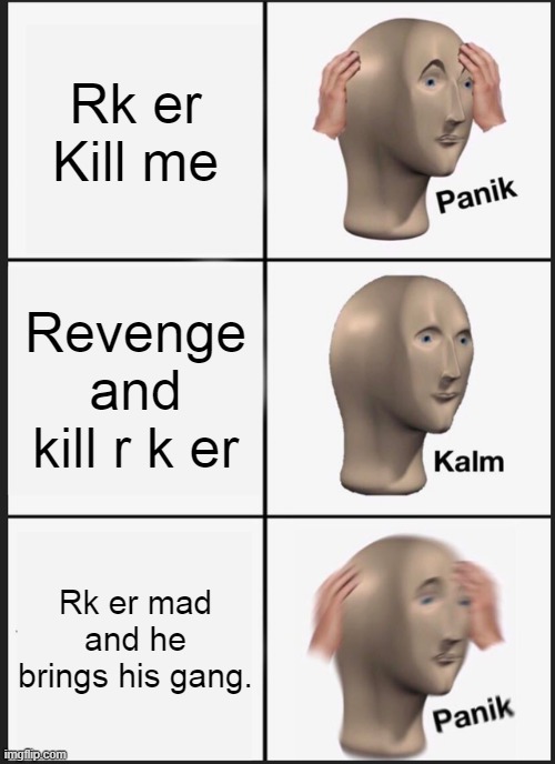 Panik Kalm Panik | Rk er Kill me; Revenge and kill r k er; Rk er mad and he brings his gang. | image tagged in memes,panik kalm panik | made w/ Imgflip meme maker