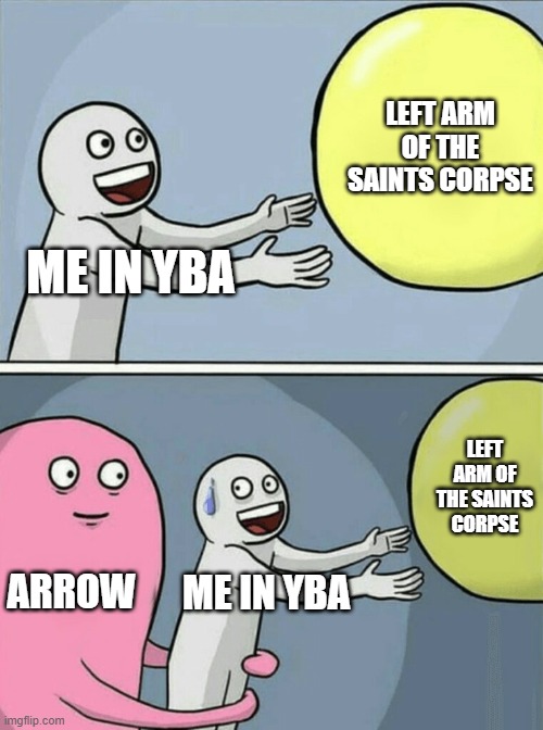 Running Away Balloon Meme | LEFT ARM OF THE SAINTS CORPSE; ME IN YBA; LEFT ARM OF THE SAINTS CORPSE; ARROW; ME IN YBA | image tagged in memes,running away balloon | made w/ Imgflip meme maker