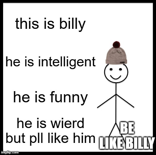 Be Like Bill Meme | this is billy; he is intelligent; he is funny; he is wierd but pll like him; BE LIKE BILLY | image tagged in memes,be like bill | made w/ Imgflip meme maker