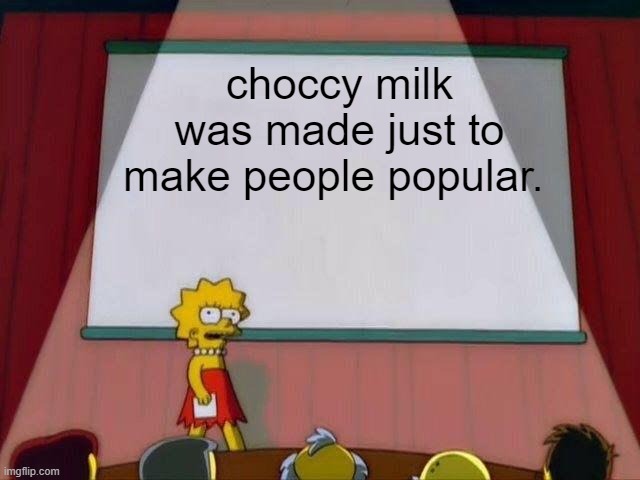 i dunno but yeah. my opinion. | choccy milk was made just to make people popular. | image tagged in lisa simpson's presentation,yeah idk | made w/ Imgflip meme maker