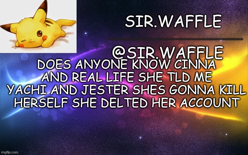 Sir.Waffle | DOES ANYONE KNOW CINNA AND REAL LIFE SHE TLD ME YACHI AND JESTER SHES GONNA KILL HERSELF SHE DELTED HER ACCOUNT | image tagged in sir waffle | made w/ Imgflip meme maker