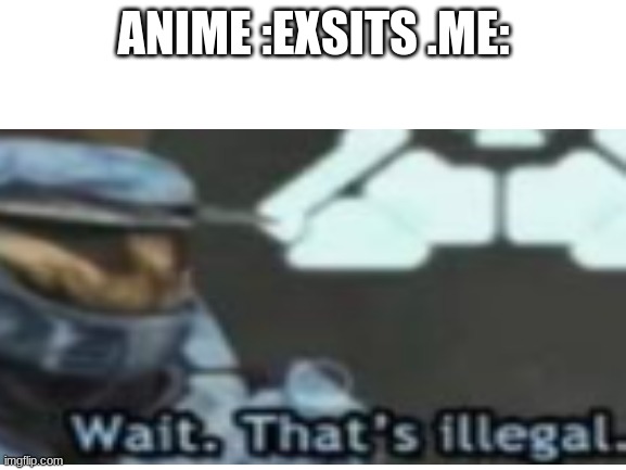 ANIME :EXSITS .ME: | image tagged in memes | made w/ Imgflip meme maker