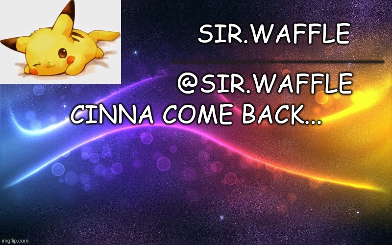 Sir.Waffle | CINNA COME BACK... | image tagged in sir waffle | made w/ Imgflip meme maker