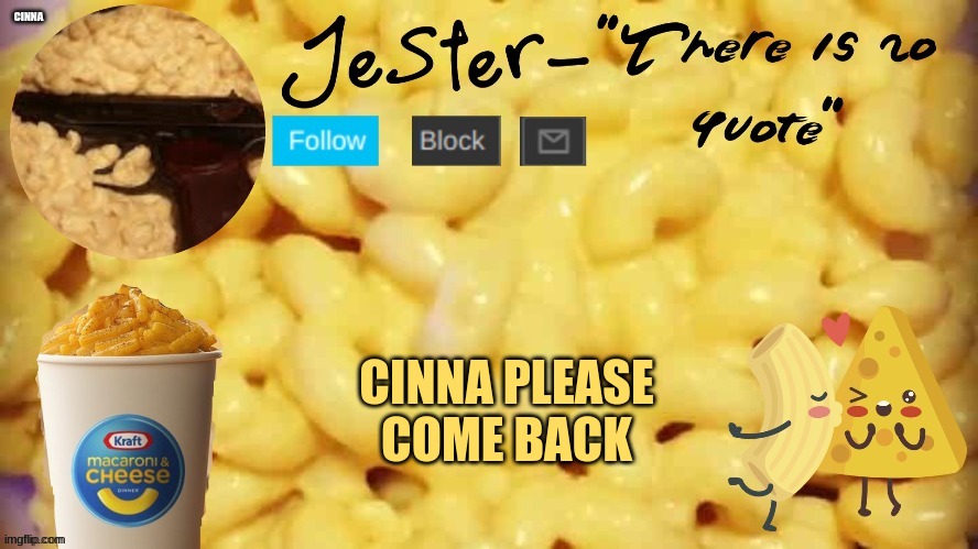 :C | CINNA; CINNA PLEASE COME BACK | image tagged in jester mac n cheese temp | made w/ Imgflip meme maker