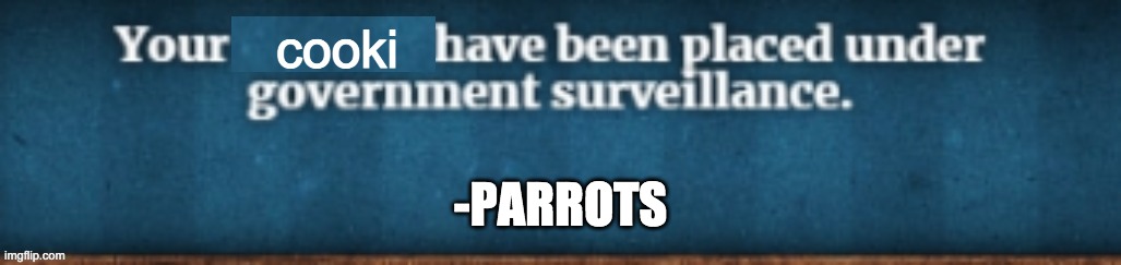 Your X have been placed under government survillance | cooki; -PARROTS | image tagged in your x have been placed under government survillance | made w/ Imgflip meme maker
