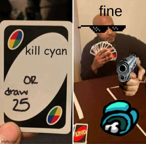 UNO Draw 25 Cards Meme |  fine; kill cyan | image tagged in memes,uno draw 25 cards | made w/ Imgflip meme maker