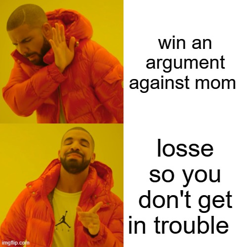 Drake Hotline Bling Meme | win an argument against mom; losse so you don't get in trouble | image tagged in memes,drake hotline bling | made w/ Imgflip meme maker