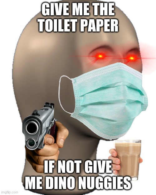 Meme Man |  GIVE ME THE TOILET PAPER; IF NOT GIVE ME DINO NUGGIES | image tagged in meme man | made w/ Imgflip meme maker