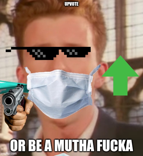 upvote NOW!! | UPVOTE; OR BE A MUTHA FUCKA | image tagged in rick template | made w/ Imgflip meme maker