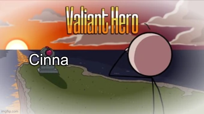 She deleted her account and now she’s gonna sucicide | Cinna | image tagged in valiant hero | made w/ Imgflip meme maker