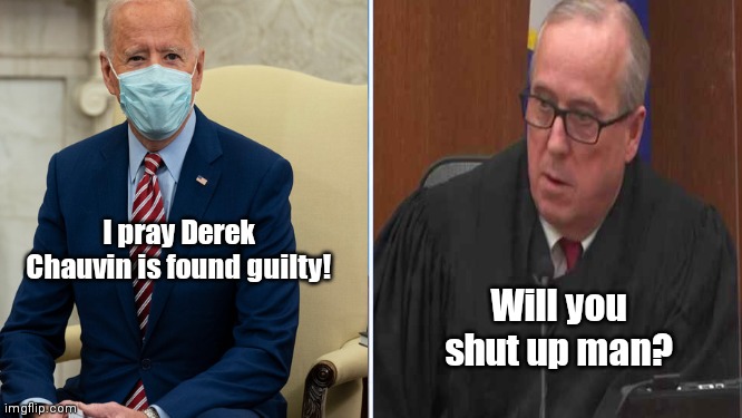 When it's your turn to be told | I pray Derek Chauvin is found guilty! Will you shut up man? | image tagged in buttinsky biden,flapping your gums,judge peter cahill,chauvin trial,stay out of it,will you shut up man | made w/ Imgflip meme maker