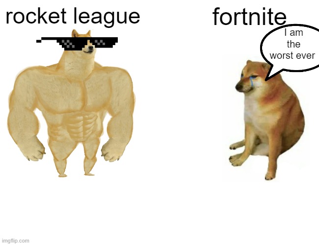fortnite is bad | rocket league; fortnite; I am the worst ever | image tagged in memes,buff doge vs cheems | made w/ Imgflip meme maker