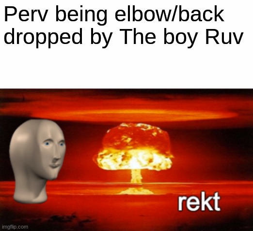 rekt w/text | Perv being elbow/back dropped by The boy Ruv | image tagged in rekt w/text | made w/ Imgflip meme maker