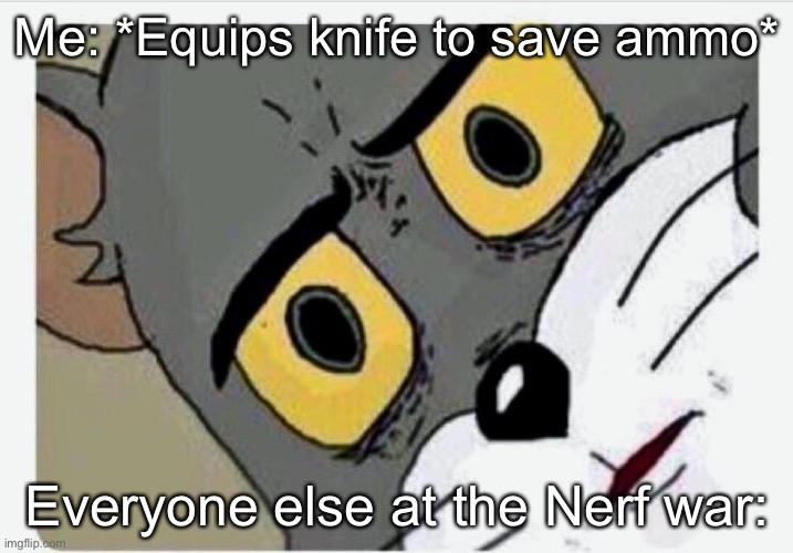 Wait a minute- | Me: *Equips knife to save ammo*; Everyone else at the Nerf war: | image tagged in disturbed tom | made w/ Imgflip meme maker