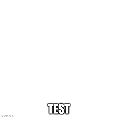 Blank Transparent Square Meme | TEST | image tagged in memes,blank transparent square | made w/ Imgflip meme maker